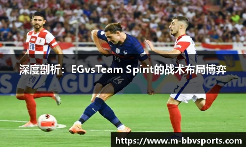 深度剖析：EGvsTeam Spirit的战术布局博弈